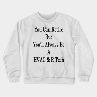 You Can Retire But You'll Always Be A HVAC & R Tech Crewneck Sweatshirt